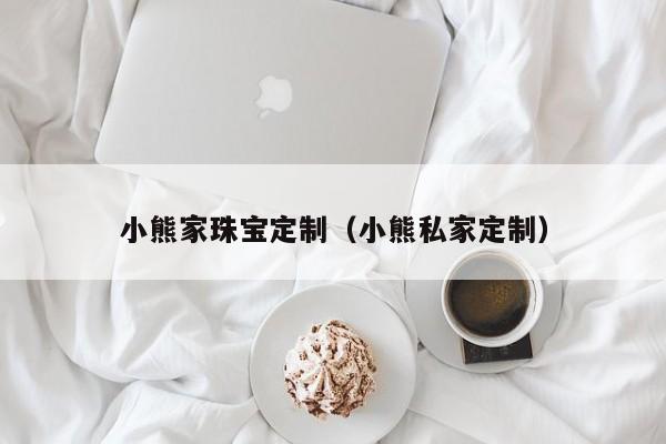 买球-小熊家珠宝定制（小熊私家定制）